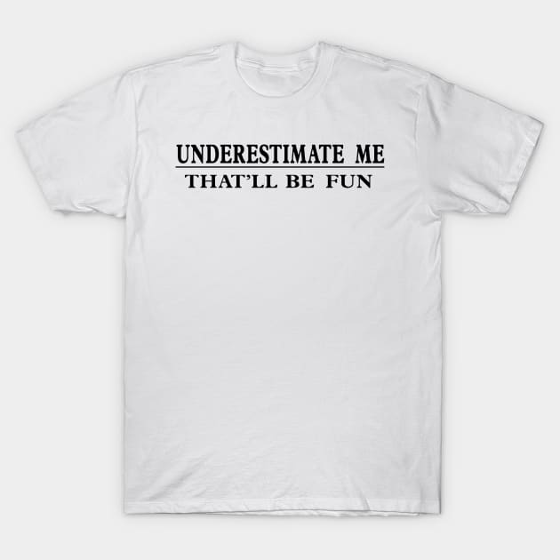 Underestimate Me That’ll Be Fun T-Shirt by vouch wiry